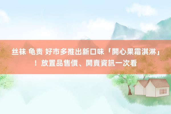 丝袜 龟责 好市多推出新口味「開心果霜淇淋」！放置品售價、開賣資訊一次看